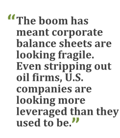 "The boom has meant corporate balance sheets are fragile. Even stripping out oil firms, U.S. companies are looking more leveraged than they used to be."