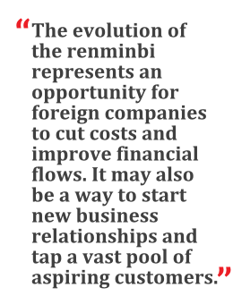 "The evolution of the renminbi represents an opportunity for foreign companies to cut costs and improve financial flows. It may also be a way to start new business relationships and tap a vast pool of aspiring customers." --Drew Douglas, HSBC