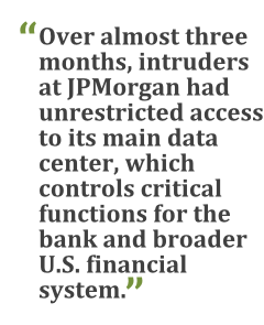 "Over almost three months, intruders at JPMorgan had unrestricted access to its main data center, which controls critical functions for the bank and broader U.S. financial system."