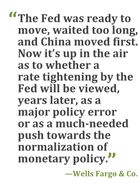 "The Fed was ready to move, waited too long, and China moved first. Now it's up in the air as to whether a rate tightening by the Fed will be viewed, years later, as a major policy error or a much-needed push towards the normalization of monetary policy." --Wells Fargo & Co.