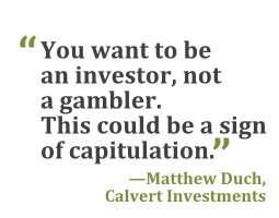 "You want to be an investor, not a gambler. This could be a sign of capitulation." --Matthew Duch, Calvert Investments