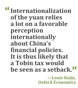 "Internationalization of the yuan relies a lot on a favorable perception internationally about China's financial policies. It is thus likely that a Tobin tax would be seen as a setback." --Louis Kuijs, Oxford Economics