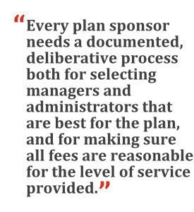 "Every plan sponsor needs a documented, deliberative process both for selecting managers and administrators that are best for the plan, and for making sure all fees are reasonable for the level of service provided."