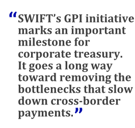 "SWIFT's GPI initiative marks an important milestone for corporate treasury. It goes a long way toward removing the bottlenecks that slow down cross-border payments."