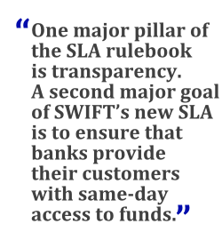 "One major pillar of the SLA rulebook is transparency. A second major goal of SWIFT's new SLA is to ensure that banks provide their customers with same-day access to funds."