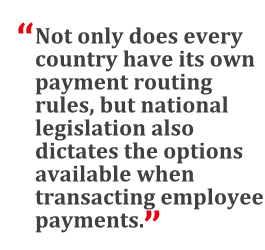 "Not only does every country have its own payment routing rules, but national legislation also dictates the options available when transacting employee payments."