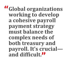 "Global organizations working to develop a comprehensive payroll payment strategy must balance the complex needs of both treasury and payroll. It's crucial--and difficult."