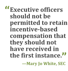 "Executive officers should not be permitted to retain incentive-based compensation that they should not have received in the first instance." --Mary Jo White, Chair, SEC