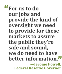 "For us to do our jobs and provide the kind of oversight we need to provide for these markets to assure the public they're safe and sounce, we do need to have better information." --Jerome Powell, Federal Reserve Governor
